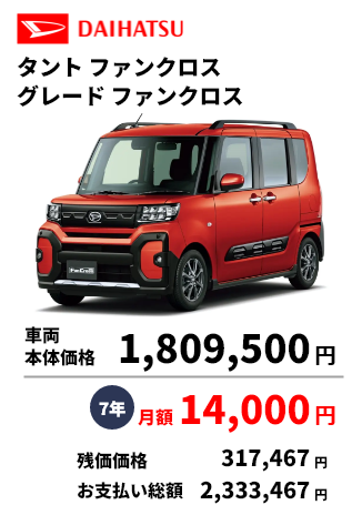 タントファンクロス グレードファンクロス 車両 本体価格 1,809,500円 7年 月額 14,000円 残価価格 317,467円 お支払い総額 2,333,467円